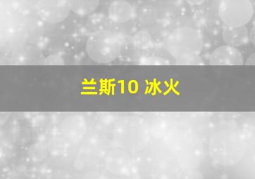 兰斯10 冰火